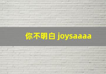 你不明白 joysaaaa